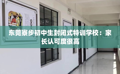 东莞寮步初中生封闭式特训学校：家长认可度很高