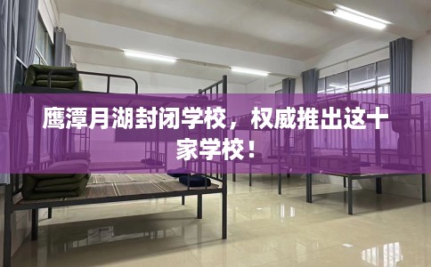 鹰潭月湖封闭学校，权威推出这十家学校！