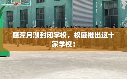 鹰潭月湖封闭学校，权威推出这十家学校！