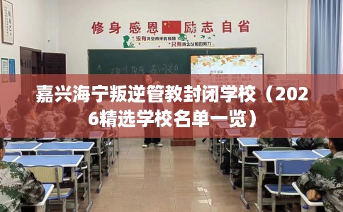 嘉兴海宁叛逆管教封闭学校（2026精选学校名单一览）