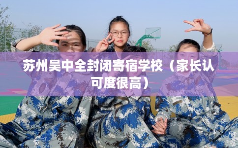 苏州吴中全封闭寄宿学校（家长认可度很高）
