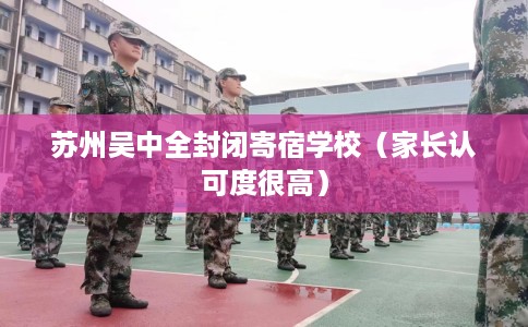 苏州吴中全封闭寄宿学校（家长认可度很高）