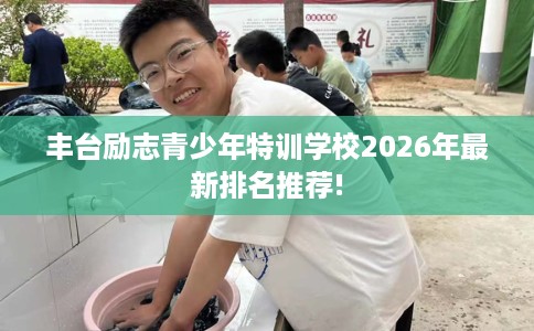 丰台励志青少年特训学校2026年最新排名推荐!