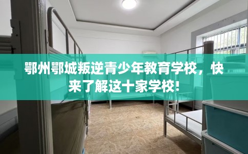 鄂州鄂城叛逆青少年教育学校，快来了解这十家学校!