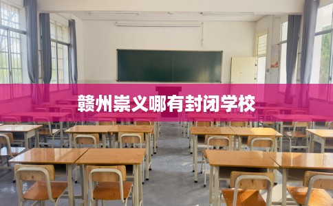 赣州崇义哪有封闭学校