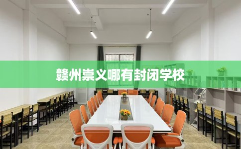 赣州崇义哪有封闭学校