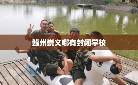 赣州崇义哪有封闭学校