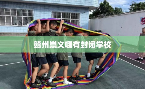 赣州崇义哪有封闭学校