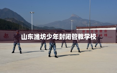 山东潍坊少年封闭管教学校