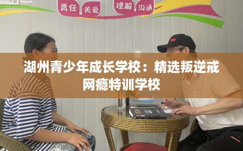 湖州青少年成长学校：精选叛逆戒网瘾特训学校