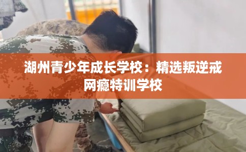 湖州青少年成长学校：精选叛逆戒网瘾特训学校