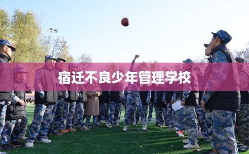 宿迁不良少年管理学校