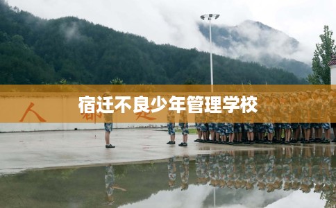 宿迁不良少年管理学校
