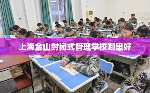 上海金山封闭式管理学校哪里好
