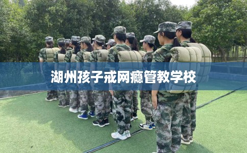 湖州孩子戒网瘾管教学校