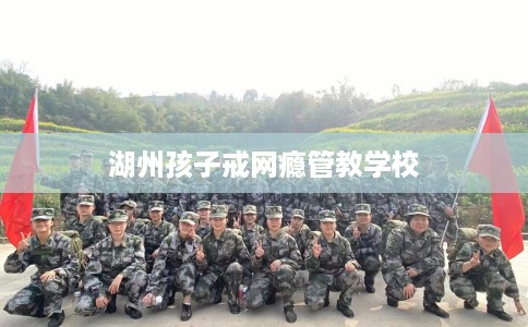 湖州孩子戒网瘾管教学校