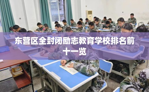 东营区全封闭励志教育学校排名前十一览