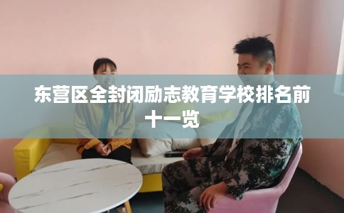 东营区全封闭励志教育学校排名前十一览