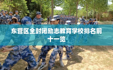 东营区全封闭励志教育学校排名前十一览