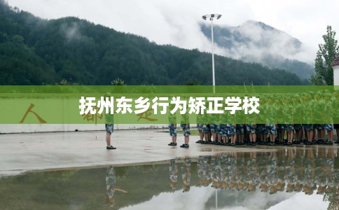 抚州东乡行为矫正学校