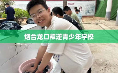 烟台龙口叛逆青少年学校