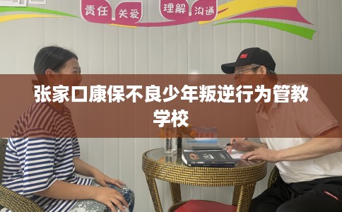 张家口康保不良少年叛逆行为管教学校