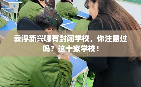 云浮新兴哪有封闭学校，你注意过吗？这十家学校！