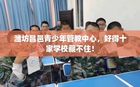 潍坊昌邑青少年管教中心，好得十家学校藏不住！