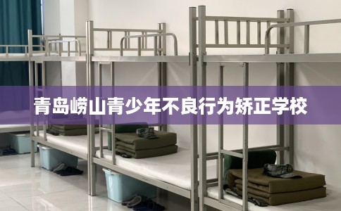 青岛崂山青少年不良行为矫正学校