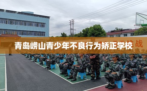 青岛崂山青少年不良行为矫正学校