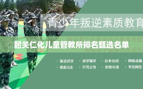 韶关仁化儿童管教所排名甄选名单