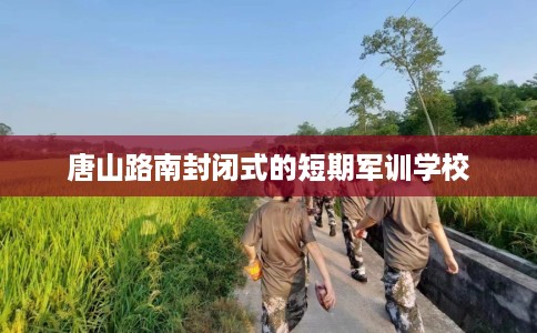 唐山路南封闭式的短期军训学校