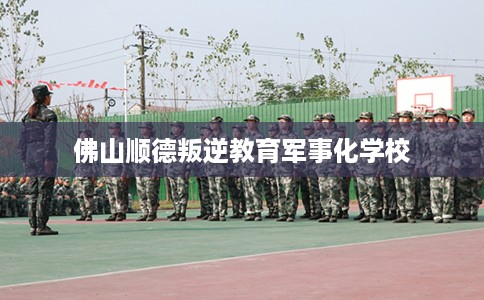 佛山顺德叛逆教育军事化学校