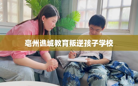 亳州谯城教育叛逆孩子学校