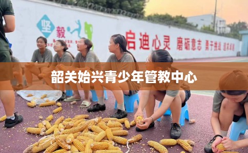 韶关始兴青少年管教中心