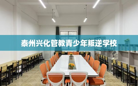 泰州兴化管教青少年叛逆学校