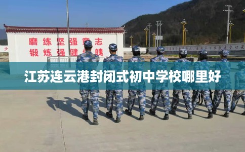 江苏连云港封闭式初中学校哪里好