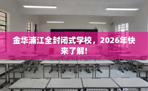金华浦江全封闭式学校，2026年快来了解!