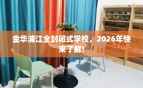 金华浦江全封闭式学校，2026年快来了解!