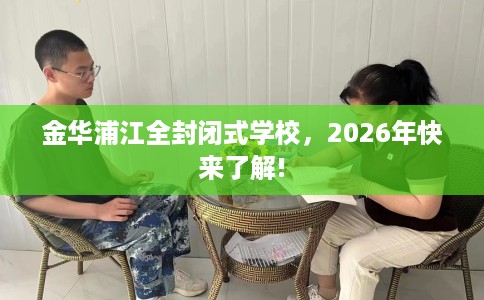 金华浦江全封闭式学校，2026年快来了解!
