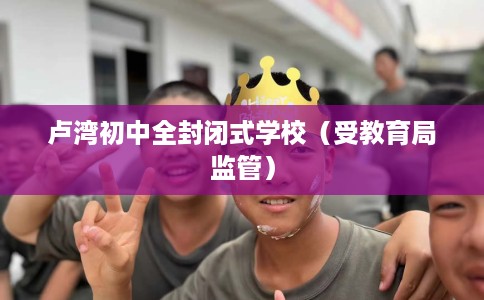 卢湾初中全封闭式学校（受教育局监管）