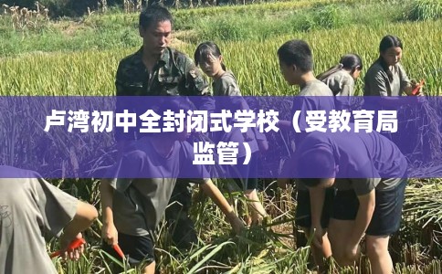 卢湾初中全封闭式学校（受教育局监管）