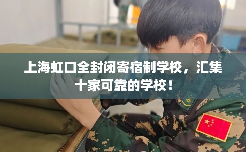 上海虹口全封闭寄宿制学校，汇集十家可靠的学校！