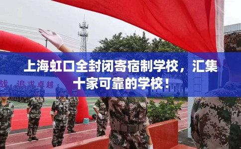上海虹口全封闭寄宿制学校，汇集十家可靠的学校！
