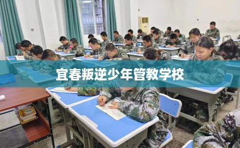 宜春叛逆少年管教学校