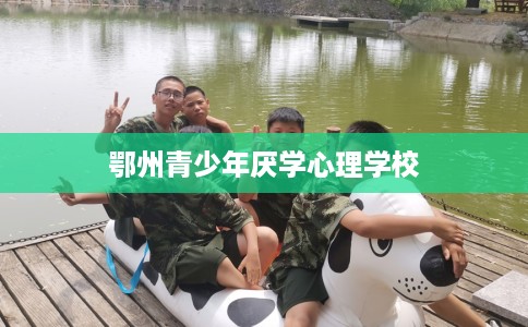 鄂州青少年厌学心理学校