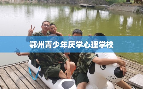 鄂州青少年厌学心理学校