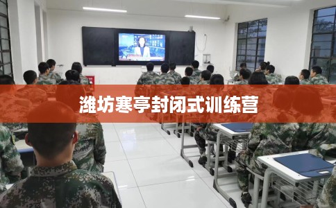 潍坊寒亭封闭式训练营