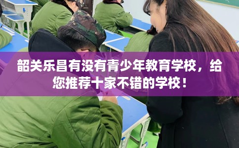 韶关乐昌有没有青少年教育学校，给您推荐十家不错的学校！