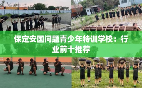 保定安国问题青少年特训学校：行业前十推荐